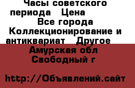 Часы советского периода › Цена ­ 3 999 - Все города Коллекционирование и антиквариат » Другое   . Амурская обл.,Свободный г.